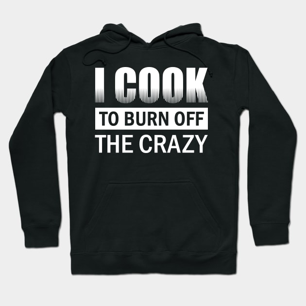 I Cook To Burn Off All The Crazy Hoodie by fromherotozero